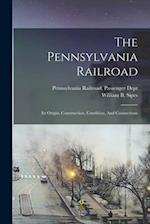 The Pennsylvania Railroad: Its Origin, Construction, Condition, And Connections 
