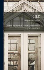 Silk: Its History And Manufacture, From The Earliest Ages To The Present Time. Including Instructions For Silk Culture On Osage Orange Or Mulberry 