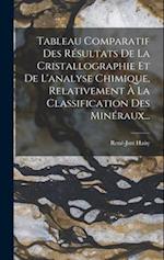 Tableau Comparatif Des Résultats De La Cristallographie Et De L'analyse Chimique, Relativement À La Classification Des Minéraux...