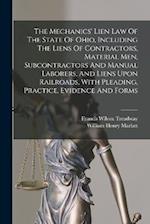 The Mechanics' Lien Law Of The State Of Ohio, Including The Liens Of Contractors, Material Men, Subcontractors And Manual Laborers, And Liens Upon Rai