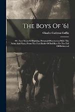 The Boys Of '61: Or, Four Years Of Fighting, Personal Observation With The Army And Navy, From The First Battle Of Bull Run To The Fall Of Richmond 