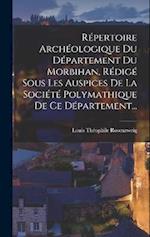 Répertoire Archéologique Du Département Du Morbihan, Rédigé Sous Les Auspices De La Société Polymathique De Ce Département...