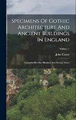 Specimens Of Gothic Architecture And Ancient Buildings In England: Comprised In One Hundred And Twenty Views; Volume 1 