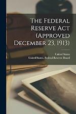 The Federal Reserve Act (approved December 23, 1913) 