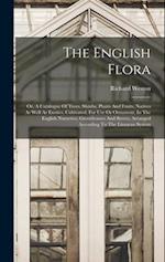 The English Flora: Or, A Catalogue Of Trees, Shrubs, Plants And Fruits, Natives As Well As Exotics, Cultivated, For Use Or Ornament, In The English Nu