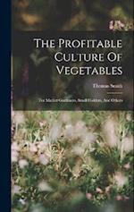 The Profitable Culture Of Vegetables: For Market Gardeners, Small Holders, And Others 