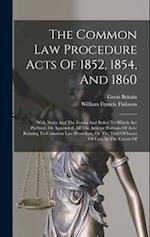 The Common Law Procedure Acts Of 1852, 1854, And 1860: With Notes And The Forms And Rules, To Which Are Prefixed, Or Appended, All The Acts (or Portio