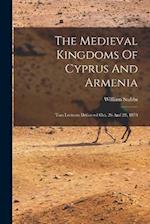 The Medieval Kingdoms Of Cyprus And Armenia: Two Lectures Delivered Oct. 26 And 29, 1878 