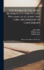 The Works Of The Most Reverend Father In God, William Laud, Sometime Lord Archbishop Of Canterbury: History Of Troubles And Trial, Etc 