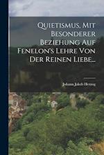 Quietismus, Mit Besonderer Beziehung Auf Fenelon's Lehre Von Der Reinen Liebe...