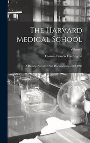 The Harvard Medical School: A History, Narrative And Documentary. 1782-1905; Volume 2