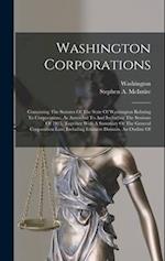 Washington Corporations: Containing The Statutes Of The State Of Washington Relating To Corporations, As Amended To And Including The Sessions Of 1913