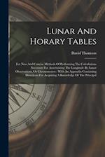 Lunar And Horary Tables: For New And Concise Methods Of Performing The Calculations Necessary For Ascertaining The Longitude By Lunar Observations, Or