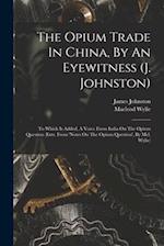 The Opium Trade In China, By An Eyewitness (j. Johnston): To Which Is Added, A Voice From India On The Opium Question (extr. From 'notes On The Opium 