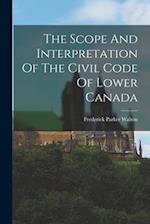 The Scope And Interpretation Of The Civil Code Of Lower Canada 