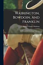 Washington, Bowdoin, And Franklin: As Portrayed In Occasional Addresses 