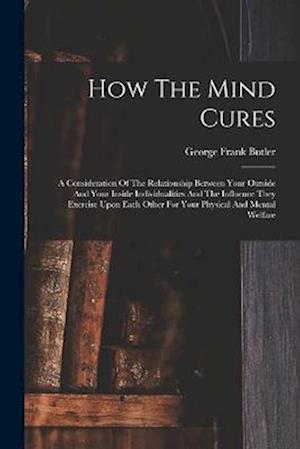 How The Mind Cures: A Consideration Of The Relationship Between Your Outside And Your Inside Individualities And The Influence They Exercise Upon Each