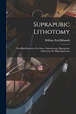 Suprapubic Lithotomy: The High Operation For Stone, Epicystotomy, Hypogastric Lithotomy (the High Apparatus) 