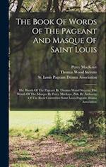 The Book Of Words Of The Pageant And Masque Of Saint Louis: The Words Of The Pageant By Thomas Wood Stevens, The Words Of The Masque By Percy Mackaye.