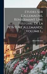 Etudes Sur L'allemagne, Renfermant Une Histoire De La Peinture Allemande, Volume 1...