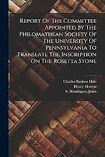 Report Of The Committee Appointed By The Philomathean Society Of The University Of Pennsylvania To Translate The Inscription On The Rosetta Stone 