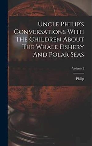 Uncle Philip's Conversations With The Children About The Whale Fishery And Polar Seas; Volume 2
