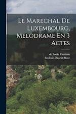 Le Marechal De Luxembourg, Melodrame En 3 Actes