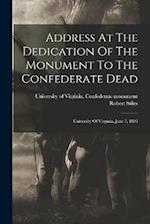 Address At The Dedication Of The Monument To The Confederate Dead: University Of Virginia, June 7, 1893 