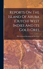 Reports On The Island Of Aruba (dutch) West Indies And Its Gold Ores: With A General Description Of The Island 