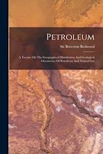 Petroleum: A Treatise On The Geographical Distribution And Geological Occurrence Of Petroleum And Natural Gas 