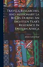 Travels, Researches, And Missionary La Bours, During An Eighteen Year's Residence In Eastern Africa 