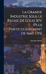 La grande industrie sous le regne de Louis XIV (plus particulierement de 1660-1715)