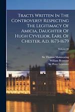 Tracts Written In The Controversy Respecting The Legitimacy Of Amicia, Daughter Of Hugh Cyveliok, Earl Of Chester, A.d. 1673-1679; Volume 80 
