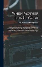 When Mother Lets Us Cook; a Book of Simple Receipts for Little Folk, With Important Cooking Rules in Rhyme, Together With Handy Lists of the Materials