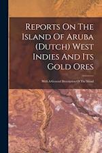 Reports On The Island Of Aruba (dutch) West Indies And Its Gold Ores: With A General Description Of The Island 