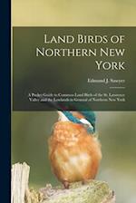 Land Birds of Northern New York: A Pocket Guide to Common Land Birds of the St. Lawrence Valley and the Lowlands in General of Northern New York 
