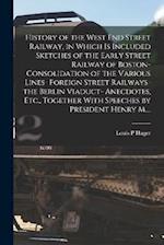 History of the West End Street Railway, in Which is Included Sketches of the Early Street Railway of Boston- Consolidation of the Various Lines- Forei