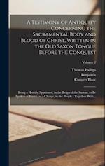 A Testimony of Antiquity Concerning the Sacramental Body and Blood of Christ, Written in the Old Saxon Tongue Before the Conquest: Being a Homily Appo