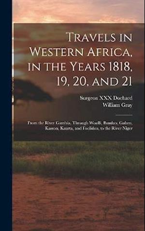 Travels in Western Africa, in the Years 1818, 19, 20, and 21: From the River Gambia, Through Woolli, Bondoo, Galam, Kasson, Kaarta, and Foolidoo, to t