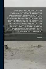 Revised Account of the Experiments Made With the Bashforth Chronograph, to Find the Resistance of the Air to the Motion of Projectiles, With the Appli