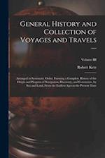 General History and Collection of Voyages and Travels —: Arranged in Systematic Order: Forming a Complete History of the Origin and Progress of Naviga
