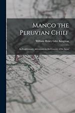 Manco the Peruvian Chief: An Englishman's Adventures in the Country of the Incas 