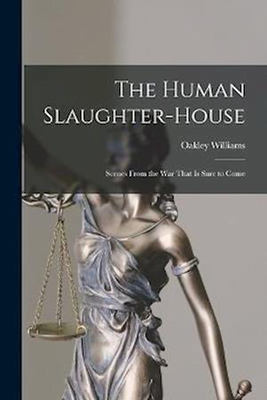 The Human Slaughter-House: Scenes From the War That is Sure to Come
