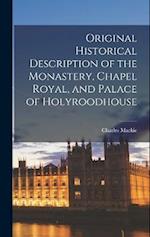 Original Historical Description of the Monastery, Chapel Royal, and Palace of Holyroodhouse 