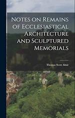 Notes on Remains of Ecclesiastical Architecture and Sculptured Memorials 