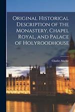 Original Historical Description of the Monastery, Chapel Royal, and Palace of Holyroodhouse 