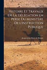 Histoire et Travaux de la Délégation en Perse du Ministère de l'Instruction Publique