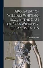 Argument of William Whiting, Esq., in the Case of Ross Winans v. Orsamus Eaton 