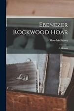Ebenezer Rockwood Hoar: A Memoir 