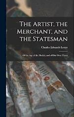 The Artist, the Merchant, and the Statesman: Of the Age of the Medici, and of Our Own Times 